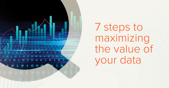 7 steps to maximizing the value of your data